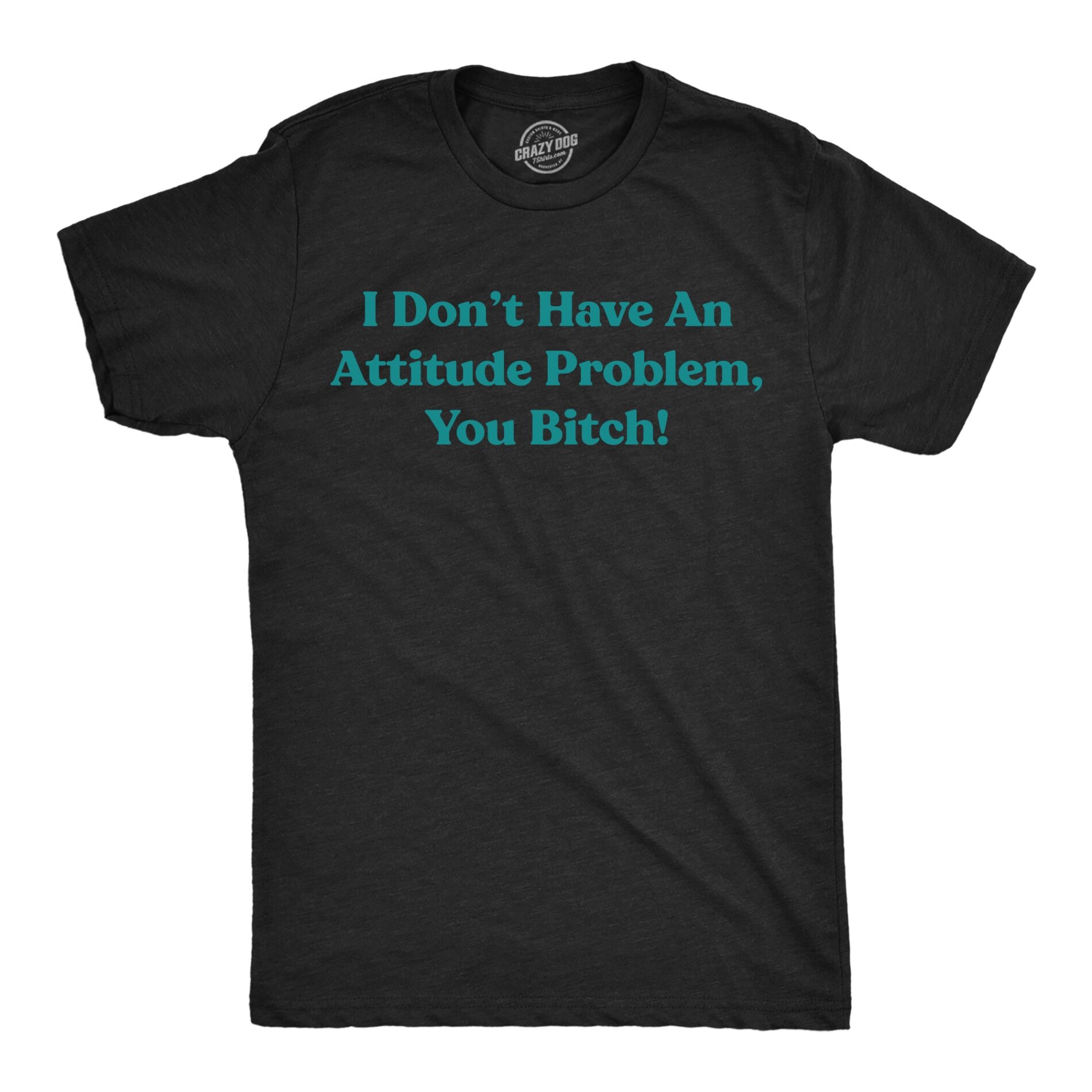 I Dont Have An Attitude Problem You Bitch Men’s T Shirt