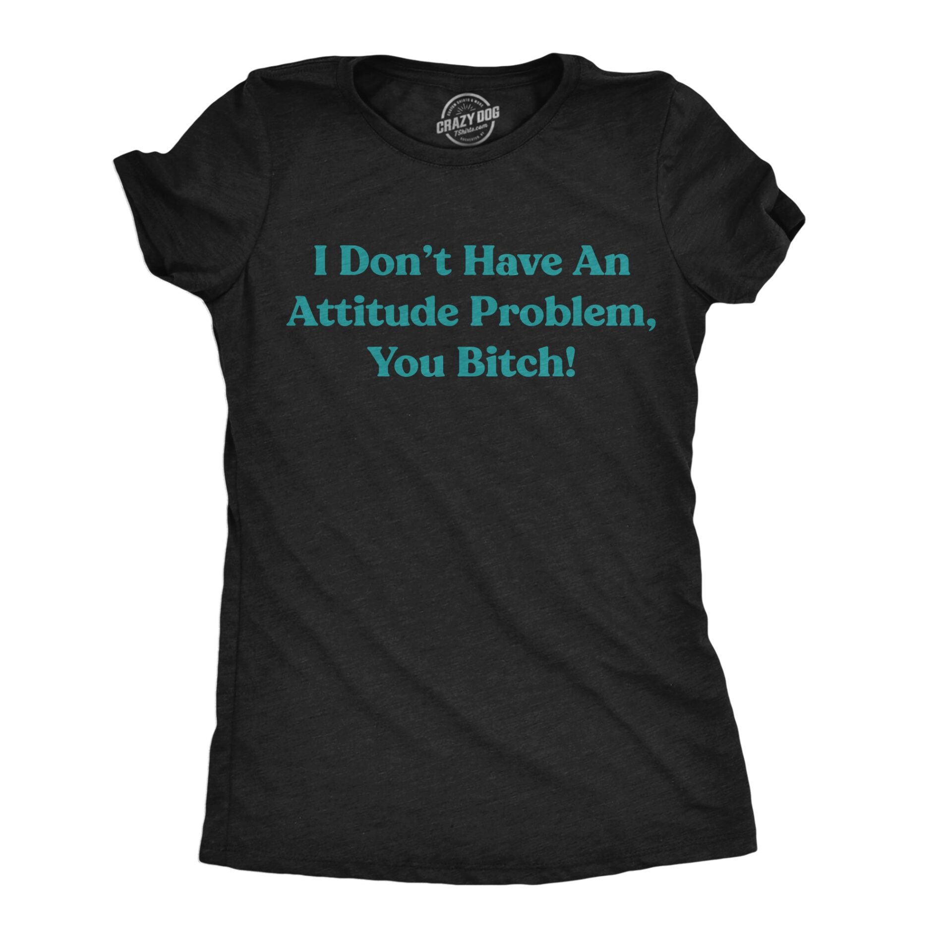 I Dont Have An Attitude Problem You Bitch Women’s T Shirt