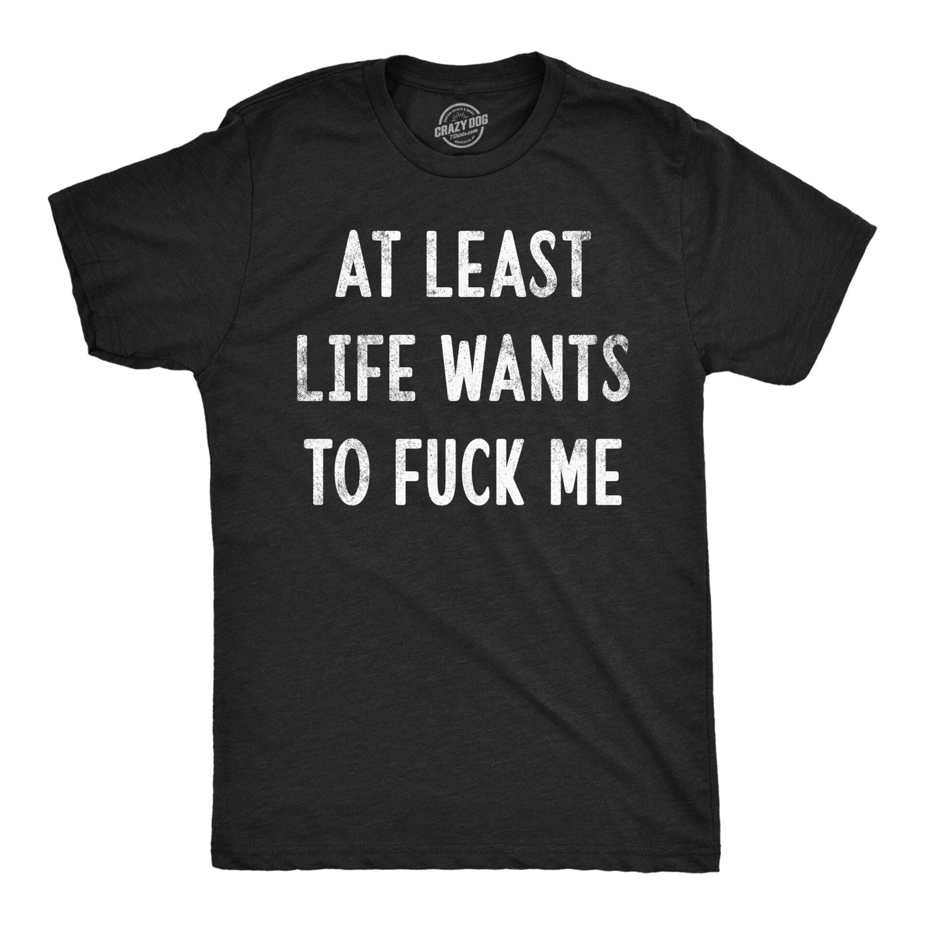 At Least Life Wants To Fuck Me Men’s T Shirt