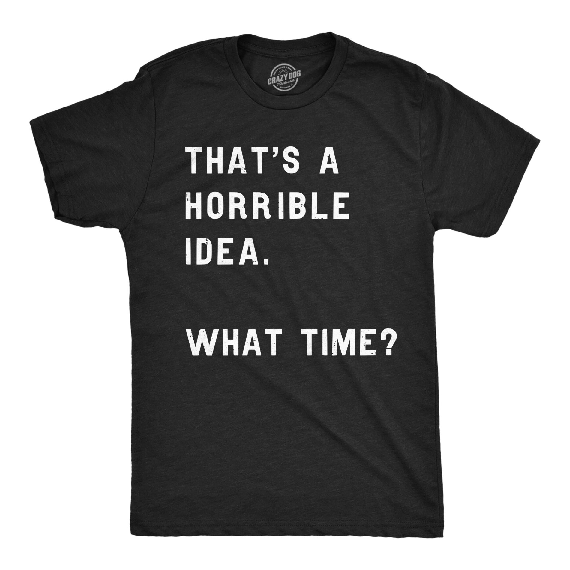 That Sounds Like A Horrible Idea. What Time? Men’s T Shirt
