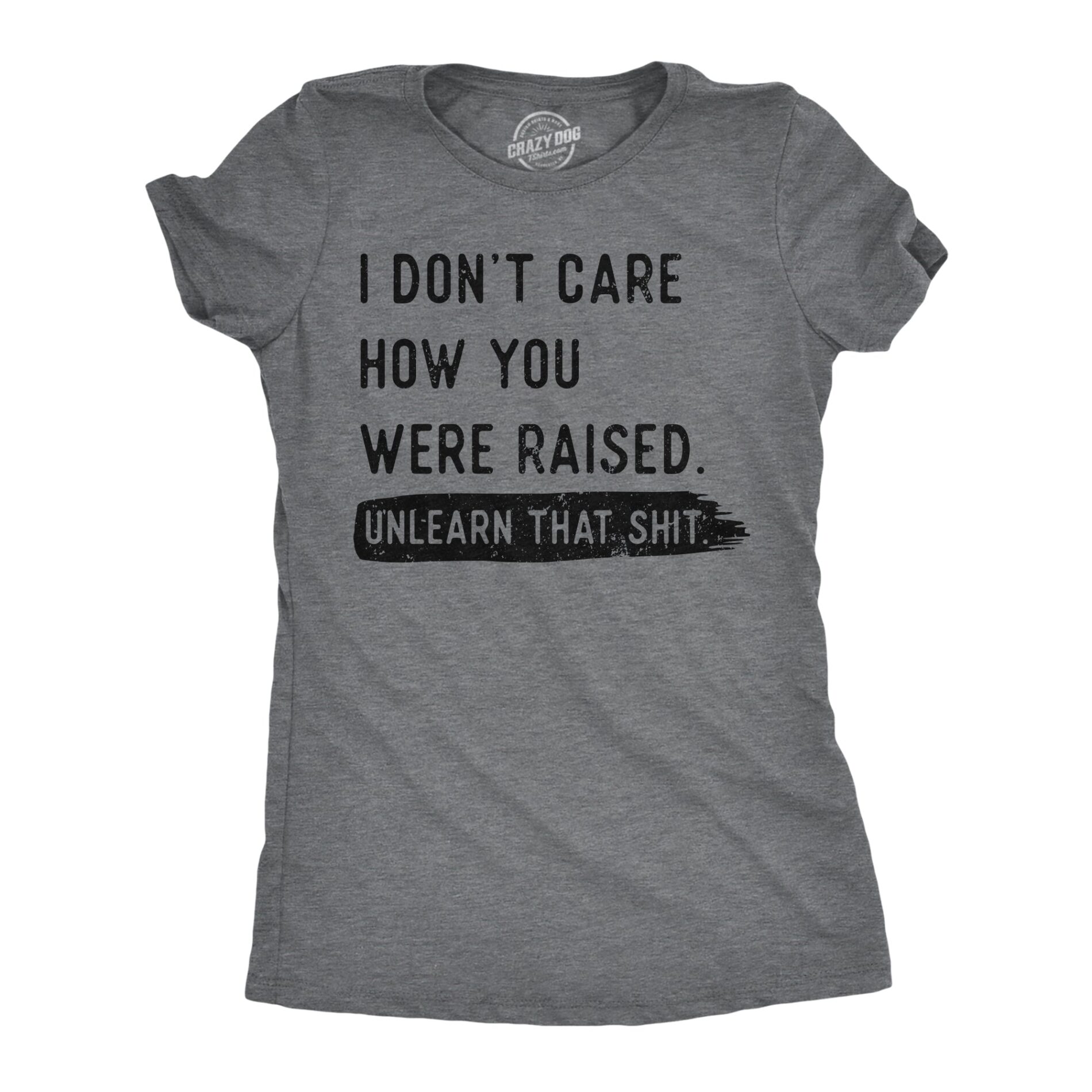I Dont Care How You Were Raised Unlearn That Shit Women’s T Shirt